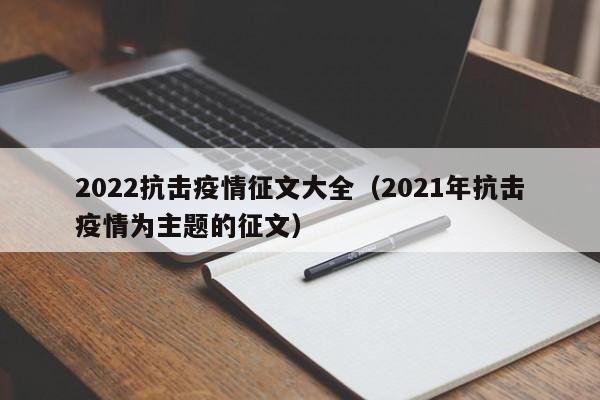 2022抗击疫情征文大全(2021年抗击疫情为主题的征文)