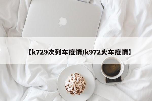 【k729次列车疫情/k972火车疫情】