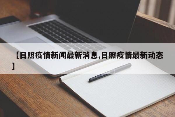 【日照疫情新闻最新消息,日照疫情最新动态】
