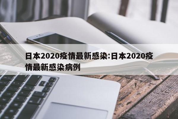 日本2020疫情最新感染:日本2020疫情最新感染病例