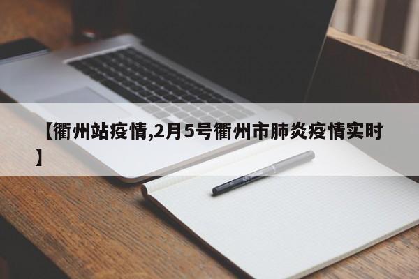 【衢州站疫情,2月5号衢州市肺炎疫情实时】