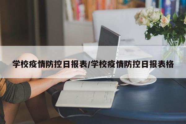 学校疫情防控日报表/学校疫情防控日报表格