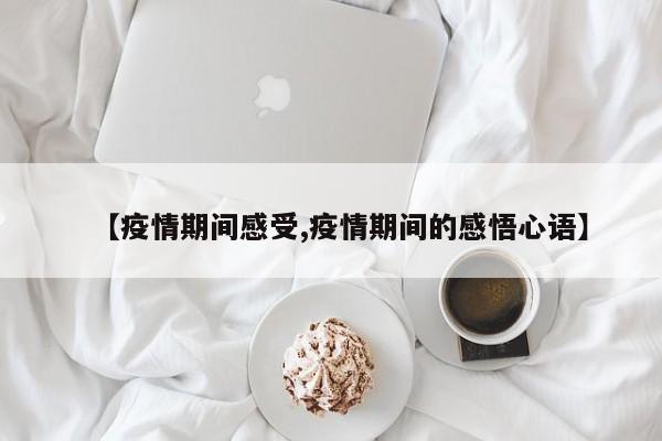 【疫情期间感受,疫情期间的感悟心语】