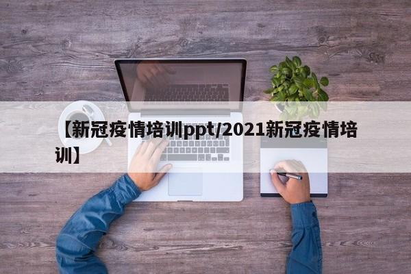 【新冠疫情培训ppt/2021新冠疫情培训】