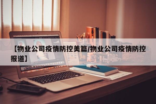 【物业公司疫情防控美篇/物业公司疫情防控报道】