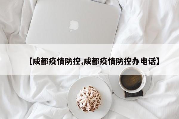 【成都疫情防控,成都疫情防控办电话】