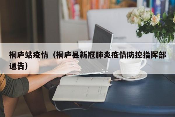 桐庐站疫情(桐庐县新冠肺炎疫情防控指挥部通告)