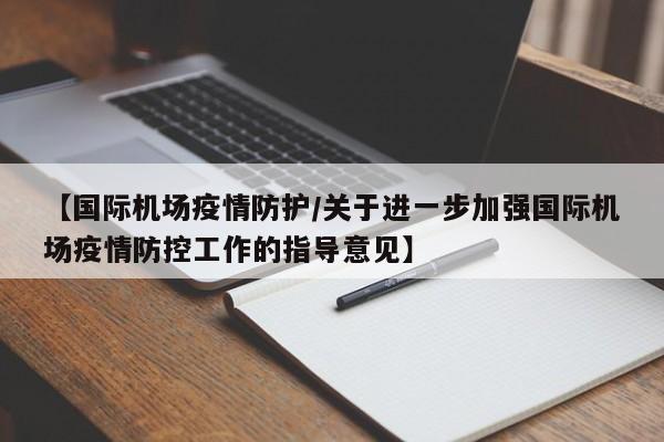 【国际机场疫情防护/关于进一步加强国际机场疫情防控工作的指导意见】