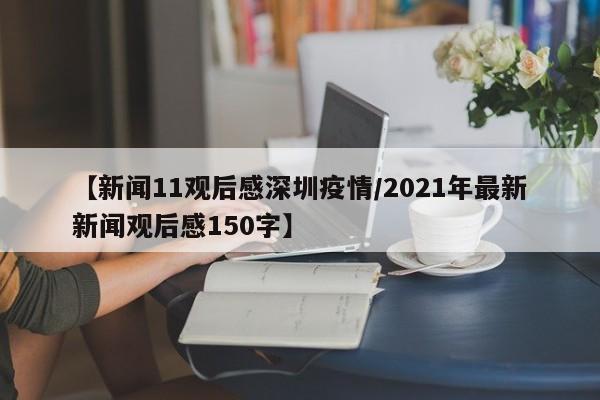 【新闻11观后感深圳疫情/2021年最新新闻观后感150字】