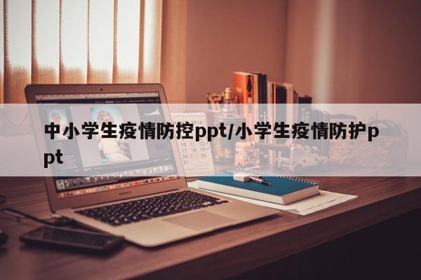 中小学生疫情防控ppt/小学生疫情防护ppt
