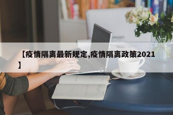 【疫情隔离最新规定,疫情隔离政策2021】