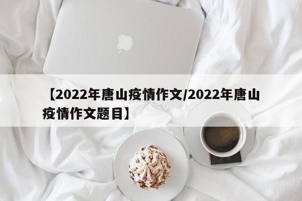 【2022年唐山疫情作文/2022年唐山疫情作文题目】