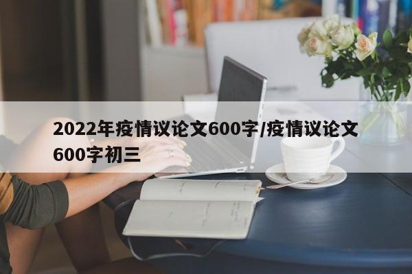 2022年疫情议论文600字/疫情议论文600字初三