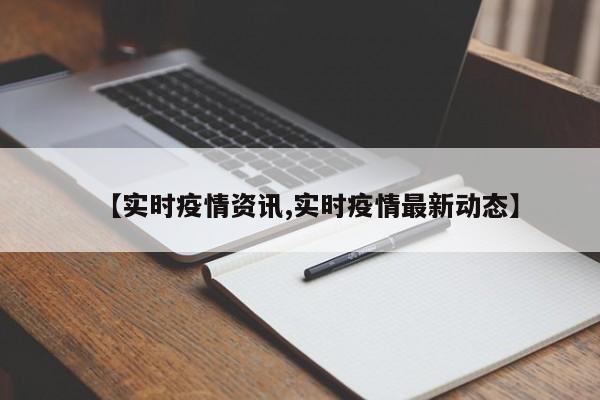 【实时疫情资讯,实时疫情最新动态】