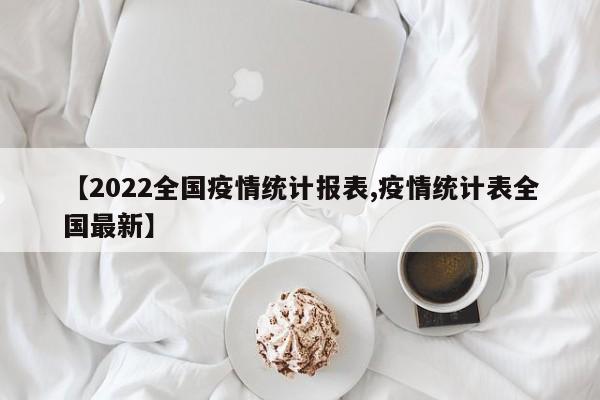 【2022全国疫情统计报表,疫情统计表全国最新】