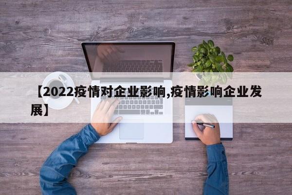 【2022疫情对企业影响,疫情影响企业发展】