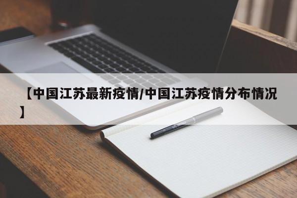 【中国江苏最新疫情/中国江苏疫情分布情况】