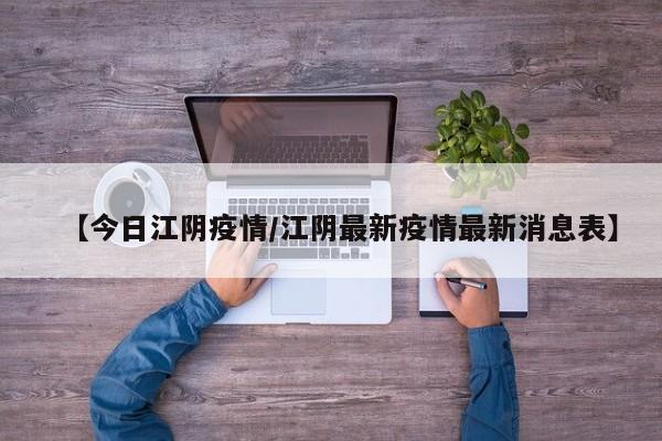 【今日江阴疫情/江阴最新疫情最新消息表】
