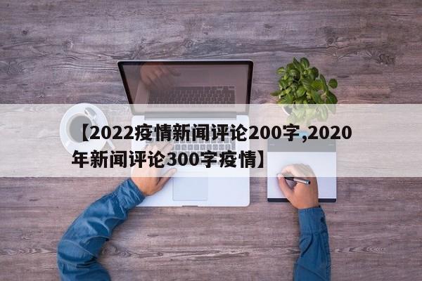 【2022疫情新闻评论200字,2020年新闻评论300字疫情】