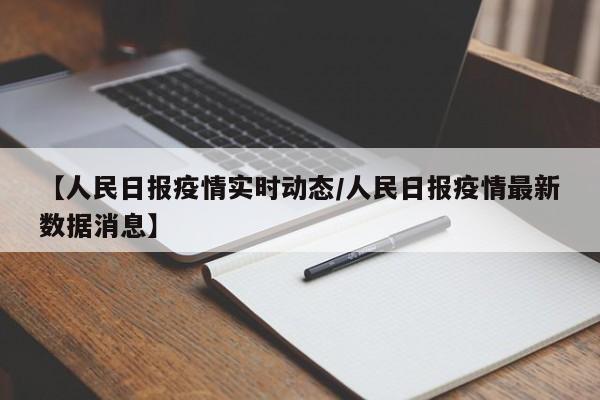 【人民日报疫情实时动态/人民日报疫情最新数据消息】