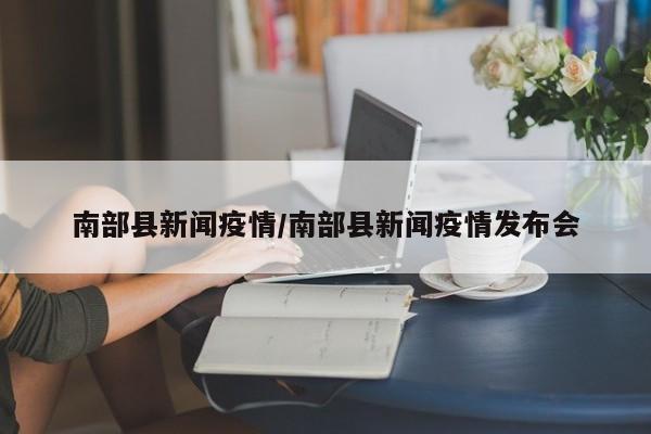 南部县新闻疫情/南部县新闻疫情发布会