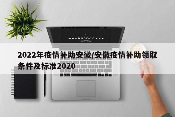 2022年疫情补助安徽/安徽疫情补助领取条件及标准2020