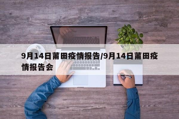 9月14日莆田疫情报告/9月14日莆田疫情报告会