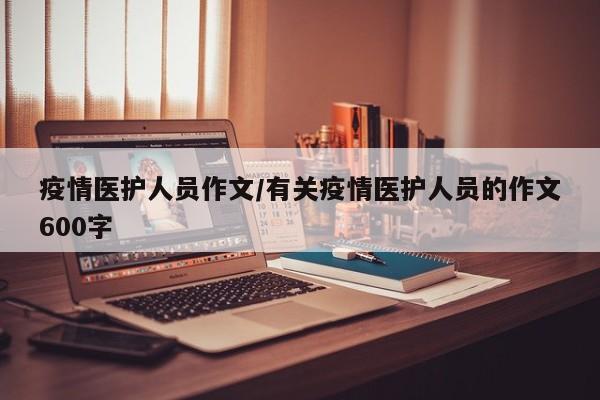 疫情医护人员作文/有关疫情医护人员的作文600字