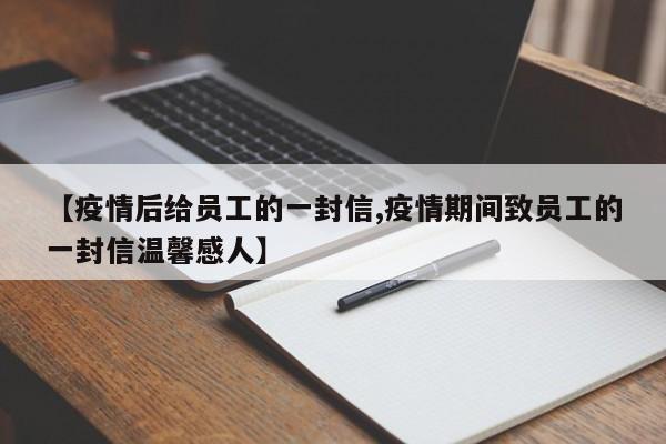 【疫情后给员工的一封信,疫情期间致员工的一封信温馨感人】