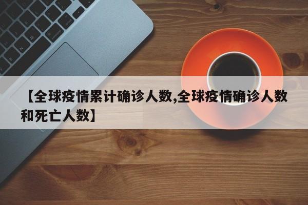 【全球疫情累计确诊人数,全球疫情确诊人数和死亡人数】