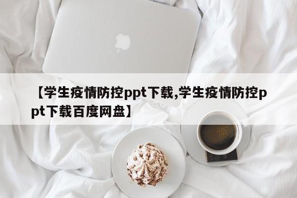 【学生疫情防控ppt下载,学生疫情防控ppt下载百度网盘】