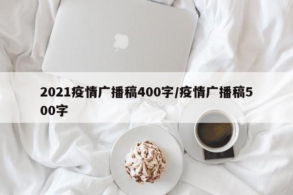 2021疫情广播稿400字/疫情广播稿500字