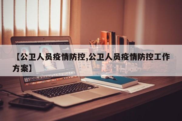 【公卫人员疫情防控,公卫人员疫情防控工作方案】