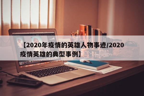 【2020年疫情的英雄人物事迹/2020疫情英雄的典型事例】