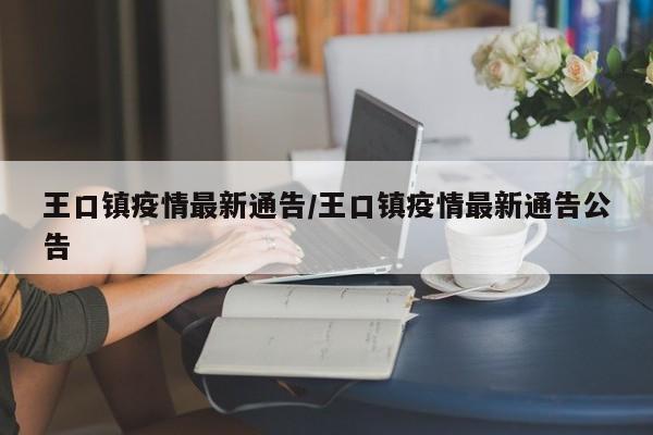 王口镇疫情最新通告/王口镇疫情最新通告公告