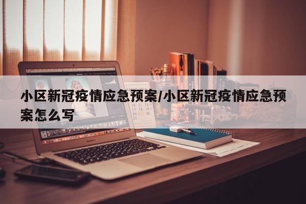 小区新冠疫情应急预案/小区新冠疫情应急预案怎么写