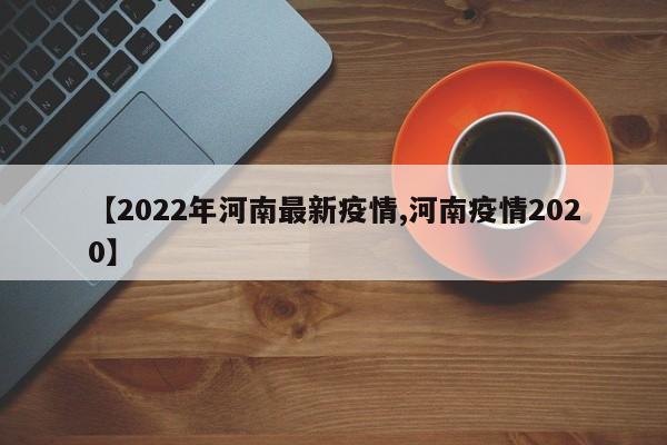 【2022年河南最新疫情,河南疫情2020】