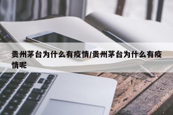 贵州茅台为什么有疫情/贵州茅台为什么有疫情呢