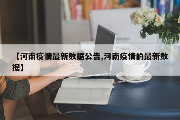 【河南疫情最新数据公告,河南疫情的最新数据】