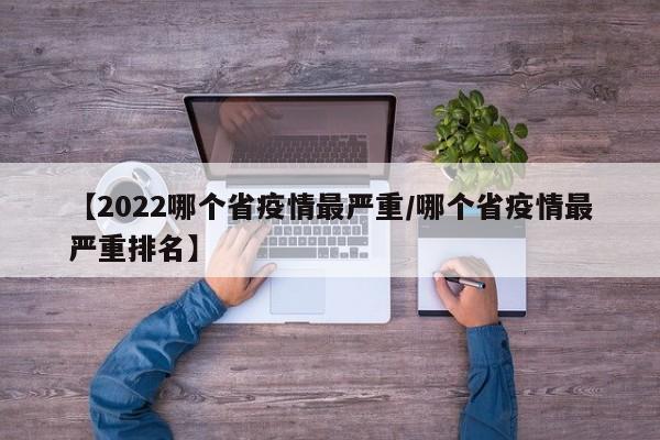 【2022哪个省疫情最严重/哪个省疫情最严重排名】