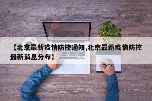 【北京最新疫情防控通知,北京最新疫情防控最新消息分布】