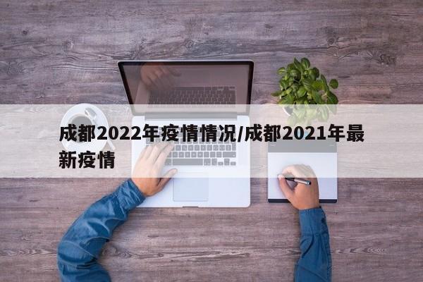 成都2022年疫情情况/成都2021年最新疫情