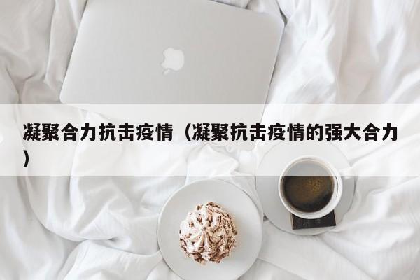 凝聚合力抗击疫情(凝聚抗击疫情的强大合力)