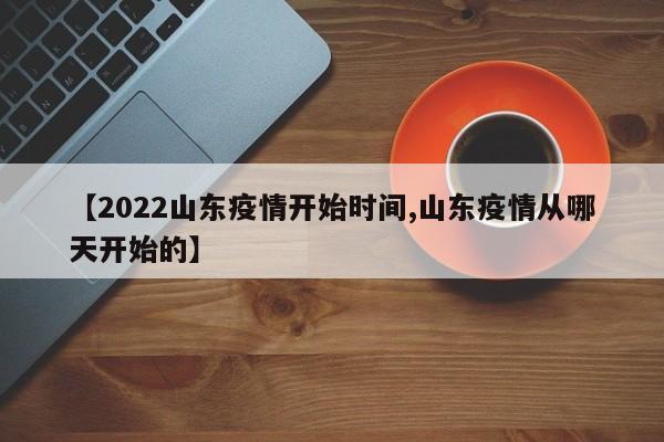 【2022山东疫情开始时间,山东疫情从哪天开始的】