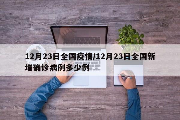 12月23日全国疫情/12月23日全国新增确诊病例多少例