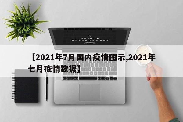【2021年7月国内疫情图示,2021年七月疫情数据】