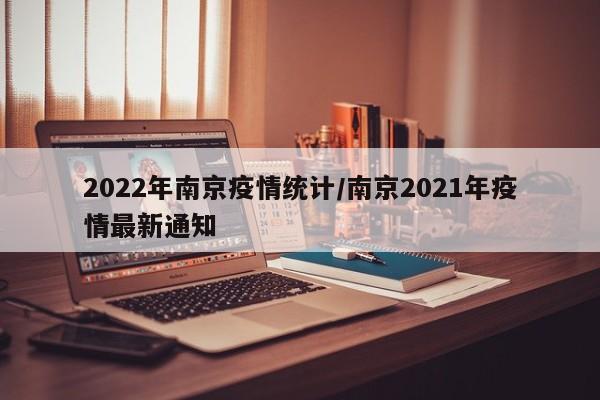 2022年南京疫情统计/南京2021年疫情最新通知