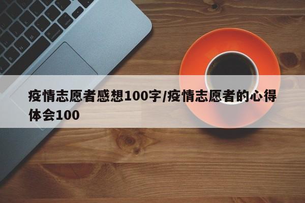 疫情志愿者感想100字/疫情志愿者的心得体会100