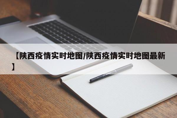 【陕西疫情实时地图/陕西疫情实时地图最新】