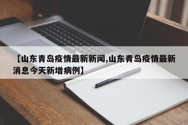【山东青岛疫情最新新闻,山东青岛疫情最新消息今天新增病例】